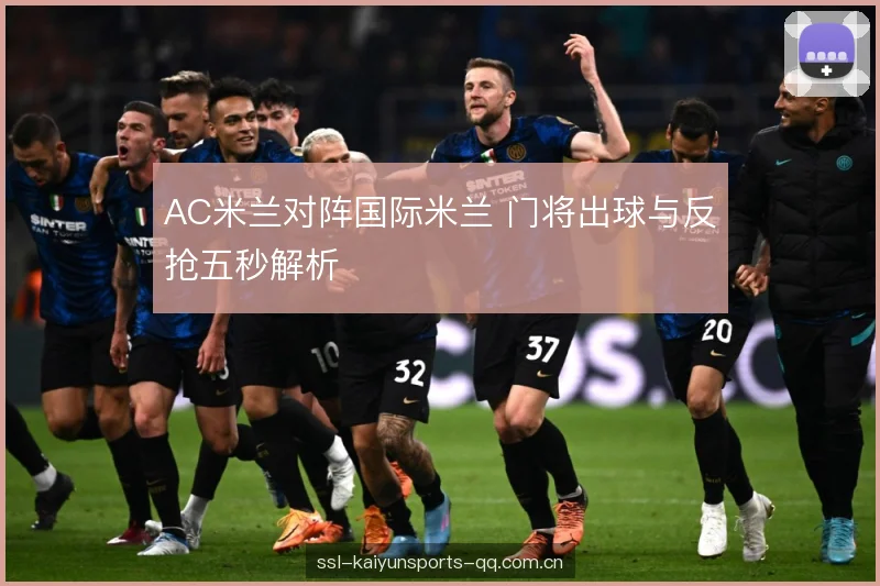 AC米兰对阵国际米兰 门将出球与反抢五秒解析