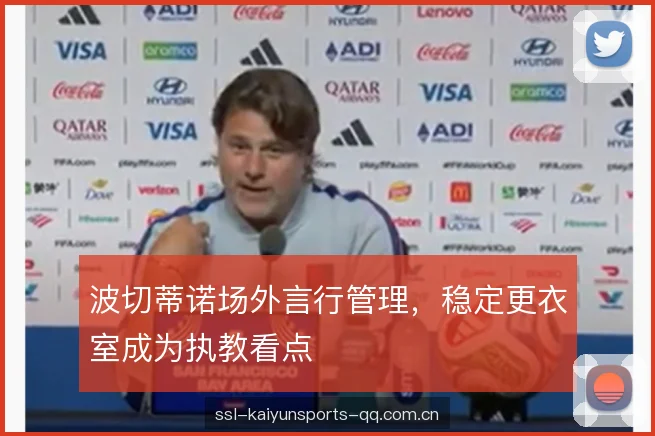 波切蒂诺场外言行管理，稳定更衣室成为执教看点